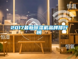 企业新闻2017最新除湿机品牌排行榜