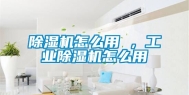 除湿机怎么用 ，工业除湿机怎么用