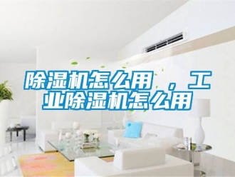 常见问题除湿机怎么用 ，工业除湿机怎么用