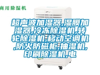 常见问题超声波加湿器,湿膜加湿器,冷冻除湿机,转轮除湿机,移动空调机,防火防磁柜,抽湿机,印刷除湿机,电