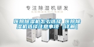 医院除湿机怎么选择 医院除湿机选择注意事项【详解】