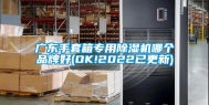 广东手套箱专用除湿机哪个品牌好(OK!2022已更新)