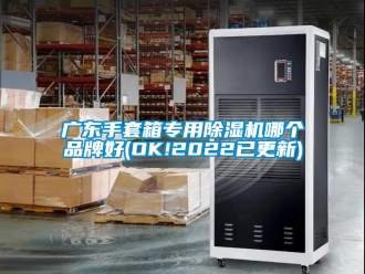 企业新闻广东手套箱专用除湿机哪个品牌好(OK!2022已更新)