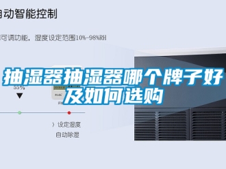 企业新闻抽湿器抽湿器哪个牌子好及如何选购