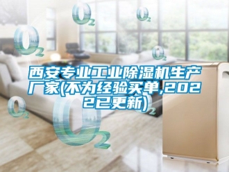 企业新闻西安专业工业除湿机生产厂家(不为经验买单,2022已更新)