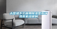 大型地下工程用除湿型水环热泵机组研制