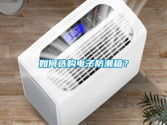常见问题如何选购电子防潮箱？