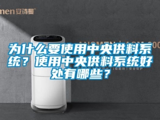 知识百科为什么要使用中央供料系统？使用中央供料系统好处有哪些？