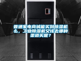 常见问题普通家电商城能买到除湿机么，工业除湿机又该去哪种渠道买呢？