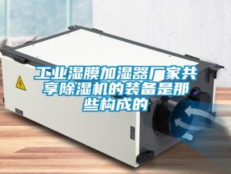 企业新闻工业湿膜加湿器厂家共享除湿机的装备是那些构成的