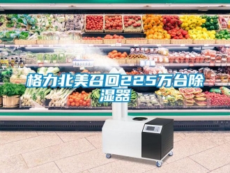 企业新闻格力北美召回225万台除湿器