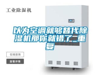 行业新闻以为空调就够替代除湿机那你就错了_重复