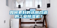 如何更好的选用合适的工业除湿机？
