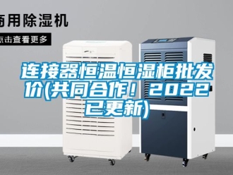 知识百科连接器恒温恒湿柜批发价(共同合作！2022已更新)