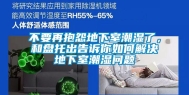 不要再抱怨地下室潮湿了，和盘托出告诉你如何解决地下室潮湿问题