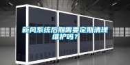 新风系统后期需要定期清理维护吗？