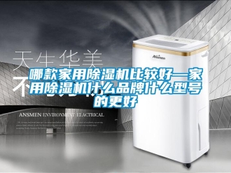 企业新闻哪款家用除湿机比较好—家用除湿机什么品牌什么型号的更好