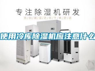 知识百科使用冷库除湿机应注意什么