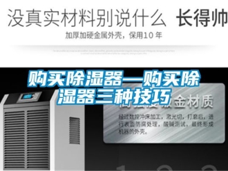 行业新闻购买除湿器—购买除湿器三种技巧