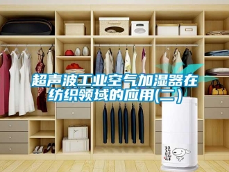 企业新闻超声波工业空气加湿器在纺织领域的应用(二）