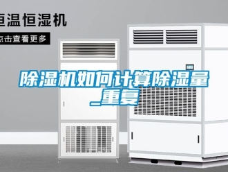 行业新闻除湿机如何计算除湿量_重复