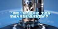 “晴歌”按下暂停键 工业除湿机为食品行业撑起保护伞