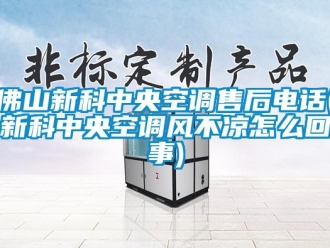 企业新闻佛山新科中央空调售后电话(新科中央空调风不凉怎么回事)