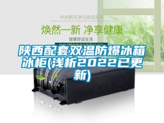 企业新闻陕西配套双温防爆冰箱冰柜(浅析2022已更新)