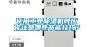 使用工业除湿机时应该注意哪些节能技巧？