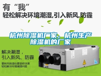 企业新闻杭州除湿机厂家，杭州生产除湿机的厂家