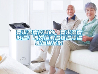 知识百科要求温度控制的，要求温度低温！朗力信调温恒温除湿机应用案例