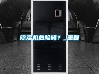 行业新闻除湿机危险吗？_重复