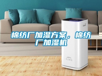 行业新闻棉纺厂加湿方案，棉纺厂加湿机