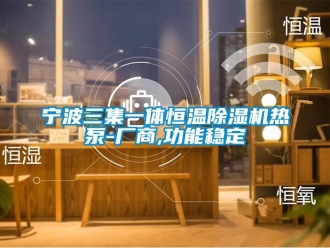 知识百科宁波三集一体恒温除湿机热泵-厂商,功能稳定