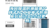 海口加温防潮箱哪个牌子好-工业电子防潮柜价格(2022已更新)