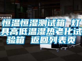 知识百科恒温恒湿测试箱 灯具高低温湿热老化试验箱 返回列表页
