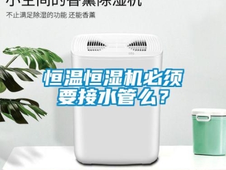 知识百科恒温恒湿机必须要接水管么？