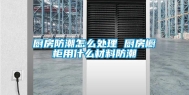 厨房防潮怎么处理 厨房橱柜用什么材料防潮