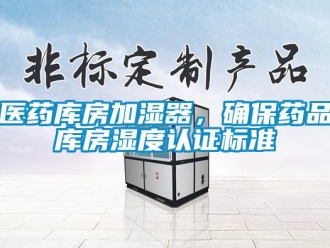 知识百科医药库房加湿器，确保药品库房湿度认证标准