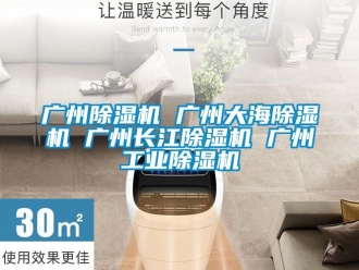 常见问题广州除湿机 广州大海除湿机 广州长江除湿机 广州工业除湿机