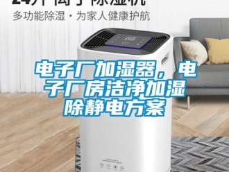 企业新闻电子厂加湿器，电子厂房洁净加湿除静电方案