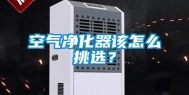空气净化器该怎么挑选？