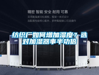 常见问题纺织厂如何增加湿度？选对加湿器事半功倍