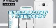 家用除湿机哪个牌子好？除湿机价格贵吗？