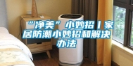 “净美”小妙招丨家居防潮小妙招和解决办法