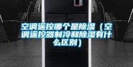 空调遥控哪个是除湿（空调遥控器制冷和除湿有什么区别）