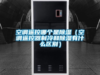 行业新闻空调遥控哪个是除湿（空调遥控器制冷和除湿有什么区别）