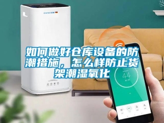 常见问题如何做好仓库设备的防潮措施，怎么样防止货架潮湿氧化