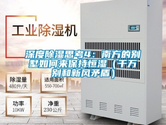 知识百科深度除湿思考4：南方的别墅如何来保持恒湿（千万别和新风矛盾）