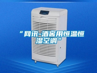 常见问题“网讯-酒窖用恒温恒湿空调”